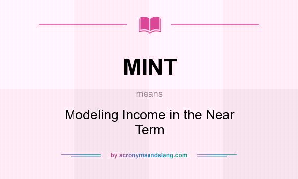 What does MINT mean? It stands for Modeling Income in the Near Term