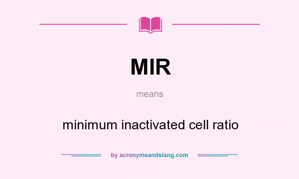 What does MIR mean? It stands for minimum inactivated cell ratio
