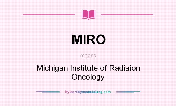 What does MIRO mean? It stands for Michigan Institute of Radiaion Oncology