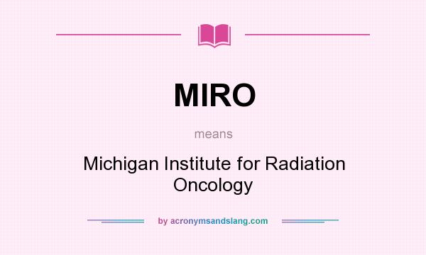 What does MIRO mean? It stands for Michigan Institute for Radiation Oncology