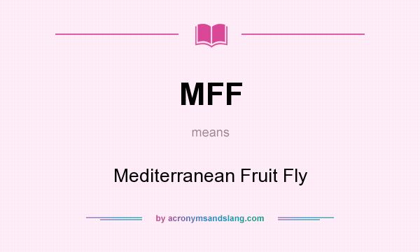 What does MFF mean? It stands for Mediterranean Fruit Fly