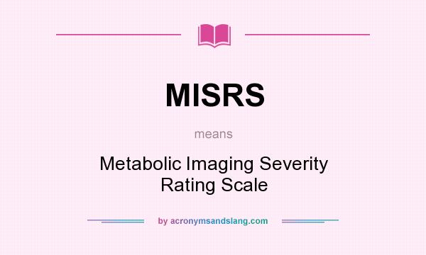 What does MISRS mean? It stands for Metabolic Imaging Severity Rating Scale