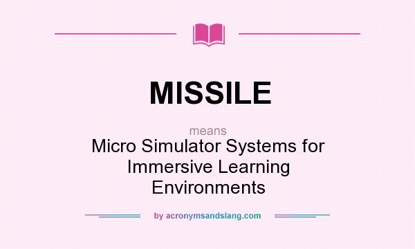 What does MISSILE mean? It stands for Micro Simulator Systems for Immersive Learning Environments