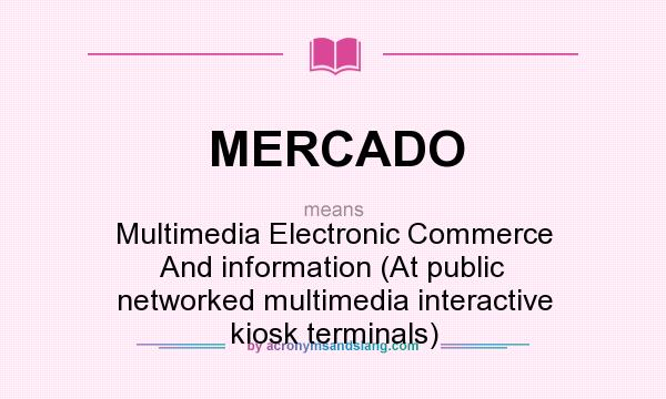 What does MERCADO mean? It stands for Multimedia Electronic Commerce And information (At public networked multimedia interactive kiosk terminals)