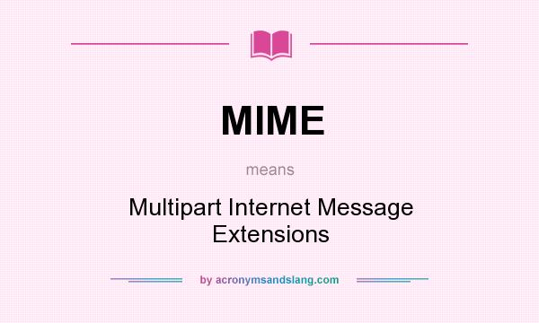 What does MIME mean? It stands for Multipart Internet Message Extensions