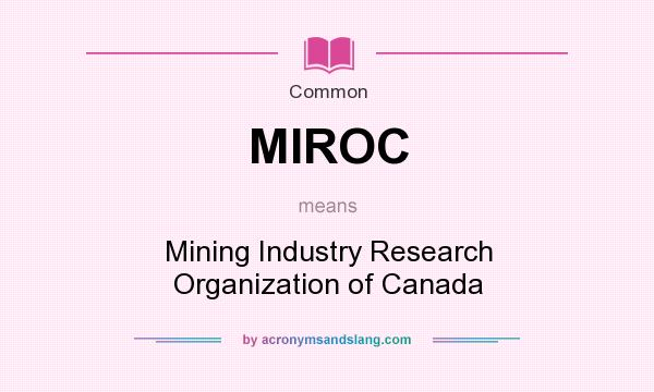 What does MIROC mean? It stands for Mining Industry Research Organization of Canada