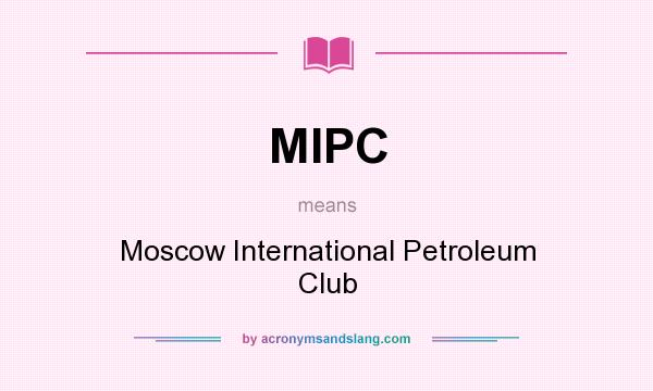 What does MIPC mean? It stands for Moscow International Petroleum Club
