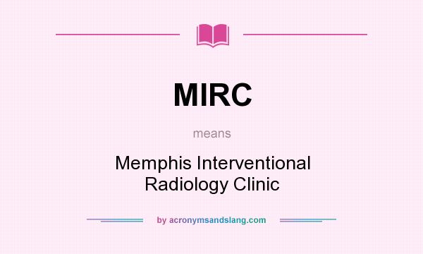 What does MIRC mean? It stands for Memphis Interventional Radiology Clinic