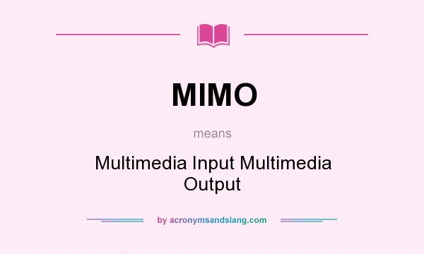 What does MIMO mean? It stands for Multimedia Input Multimedia Output