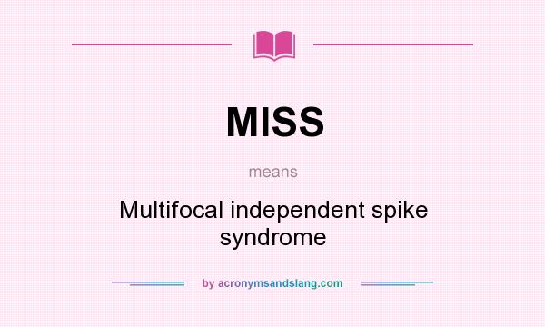 What does MISS mean? It stands for Multifocal independent spike syndrome
