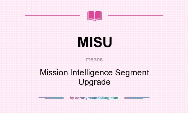 What does MISU mean? It stands for Mission Intelligence Segment Upgrade