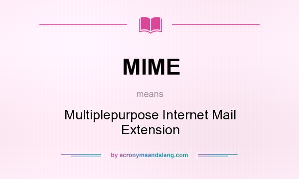 What does MIME mean? It stands for Multiplepurpose Internet Mail Extension