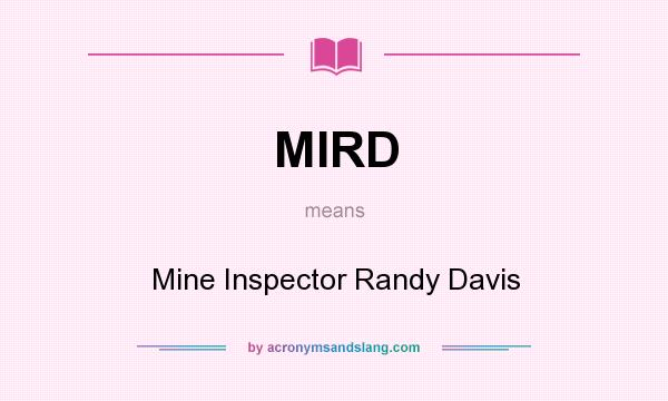 What does MIRD mean? It stands for Mine Inspector Randy Davis