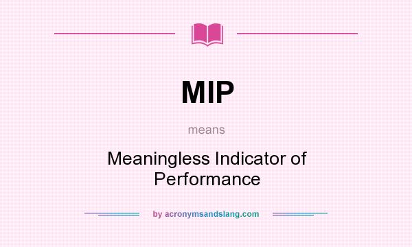 What does MIP mean? It stands for Meaningless Indicator of Performance