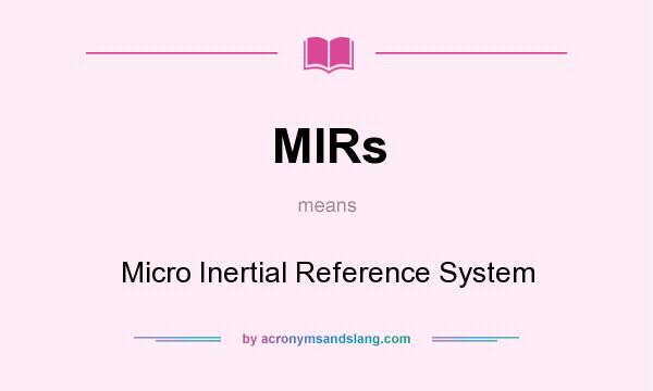 What does MIRs mean? It stands for Micro Inertial Reference System