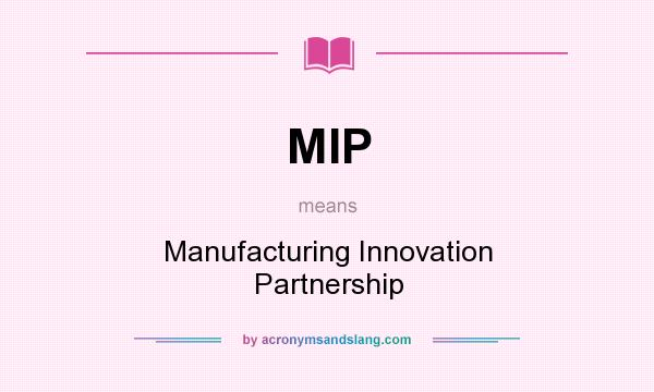 What does MIP mean? It stands for Manufacturing Innovation Partnership