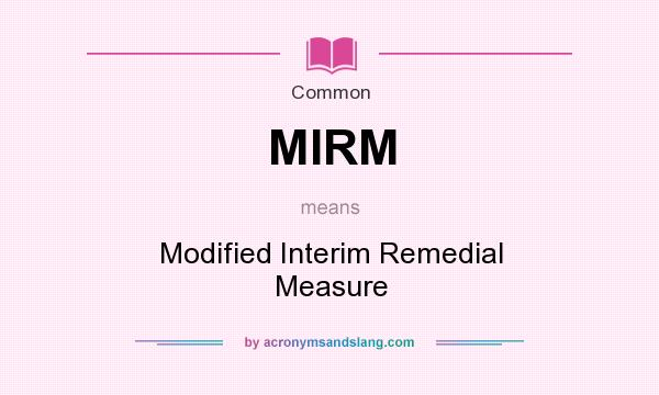 What does MIRM mean? It stands for Modified Interim Remedial Measure