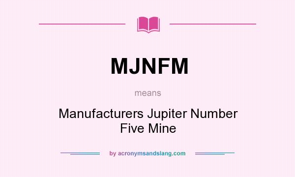 What does MJNFM mean? It stands for Manufacturers Jupiter Number Five Mine