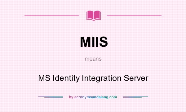 What does MIIS mean? It stands for MS Identity Integration Server