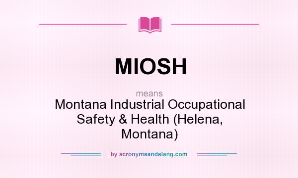 What does MIOSH mean? It stands for Montana Industrial Occupational Safety & Health (Helena, Montana)