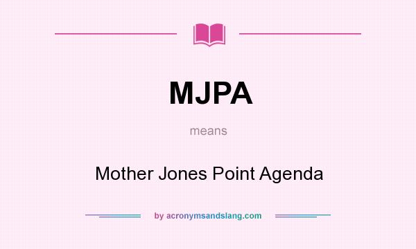 What does MJPA mean? It stands for Mother Jones Point Agenda