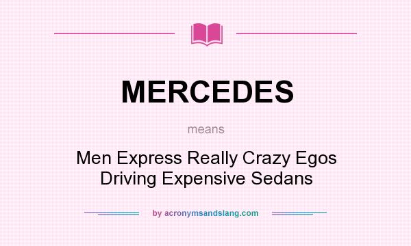 What does MERCEDES mean? It stands for Men Express Really Crazy Egos Driving Expensive Sedans