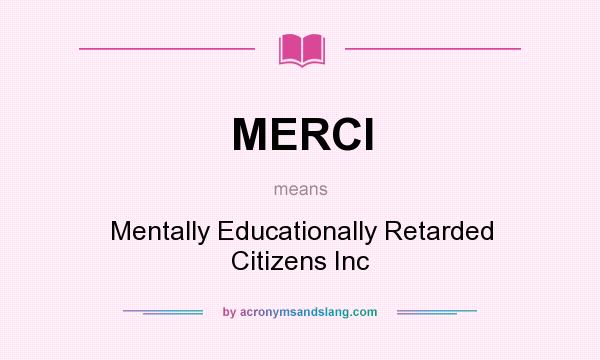 What does MERCI mean? It stands for Mentally Educationally Retarded Citizens Inc