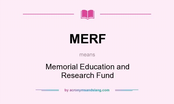 What does MERF mean? It stands for Memorial Education and Research Fund