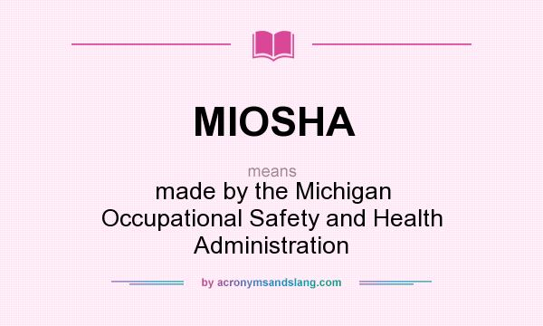What does MIOSHA mean? It stands for made by the Michigan Occupational Safety and Health Administration