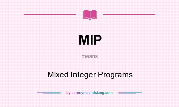 What does MIP mean? It stands for Mixed Integer Programs