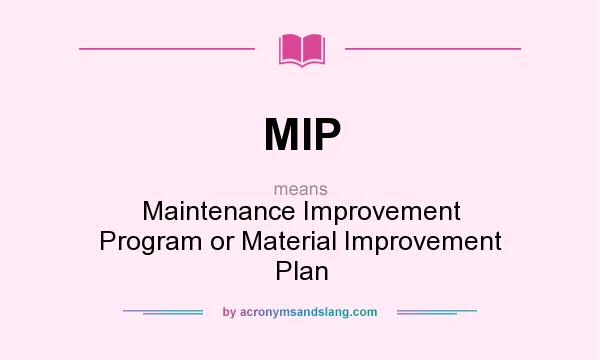 What does MIP mean? It stands for Maintenance Improvement Program or Material Improvement Plan