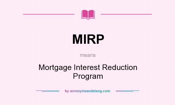 What does MIRP mean? It stands for Mortgage Interest Reduction Program