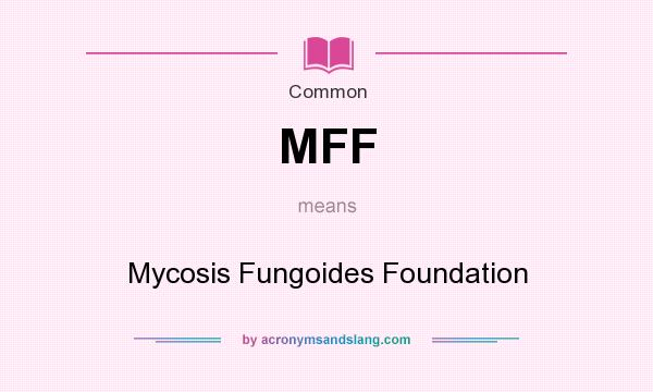 What does MFF mean? It stands for Mycosis Fungoides Foundation