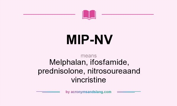 What does MIP-NV mean? It stands for Melphalan, ifosfamide, prednisolone, nitrosoureaand vincristine