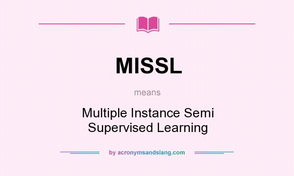 What does MISSL mean? It stands for Multiple Instance Semi Supervised Learning