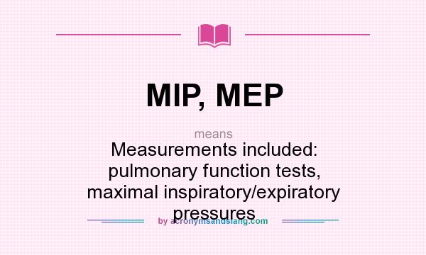 What does MIP, MEP mean? It stands for Measurements included: pulmonary function tests, maximal inspiratory/expiratory pressures