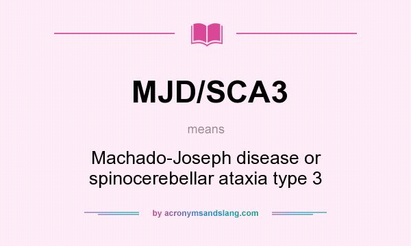What does MJD/SCA3 mean? It stands for Machado-Joseph disease or spinocerebellar ataxia type 3