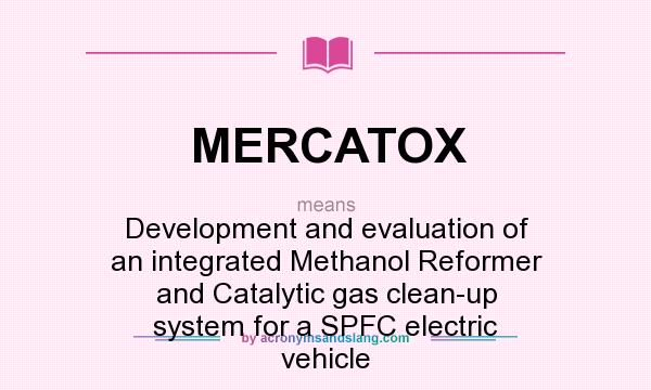 What does MERCATOX mean? It stands for Development and evaluation of an integrated Methanol Reformer and Catalytic gas clean-up system for a SPFC electric vehicle