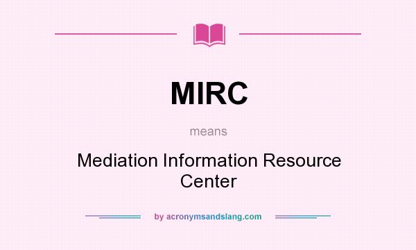 What does MIRC mean? It stands for Mediation Information Resource Center