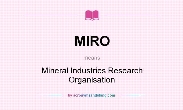 What does MIRO mean? It stands for Mineral Industries Research Organisation