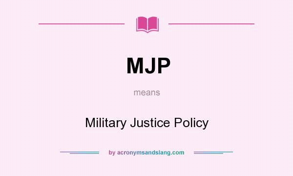 What does MJP mean? It stands for Military Justice Policy