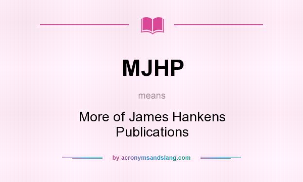 What does MJHP mean? It stands for More of James Hankens Publications