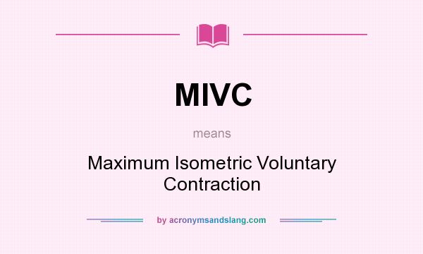 What does MIVC mean? It stands for Maximum Isometric Voluntary Contraction