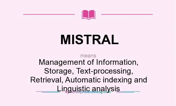 What does MISTRAL mean? It stands for Management of Information, Storage, Text-processing, Retrieval, Automatic indexing and Linguistic analysis