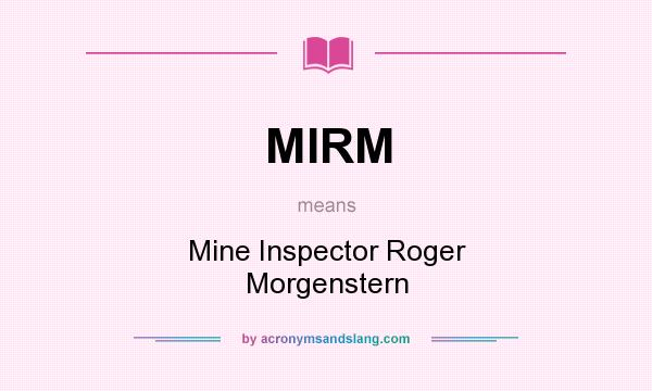 What does MIRM mean? It stands for Mine Inspector Roger Morgenstern