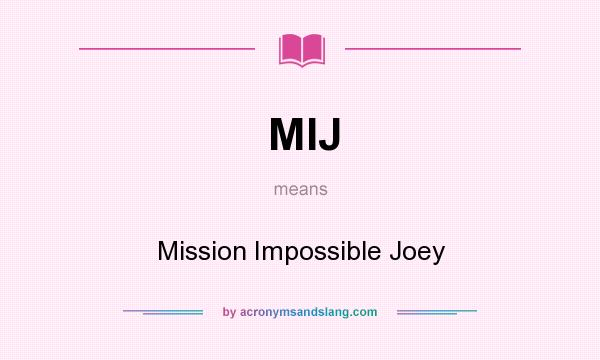 What does MIJ mean? It stands for Mission Impossible Joey