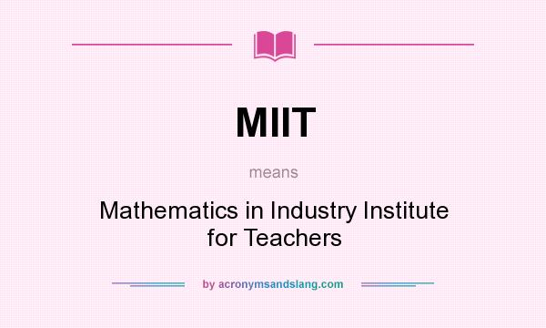 What does MIIT mean? It stands for Mathematics in Industry Institute for Teachers