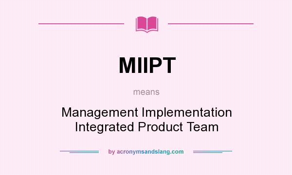 What does MIIPT mean? It stands for Management Implementation Integrated Product Team
