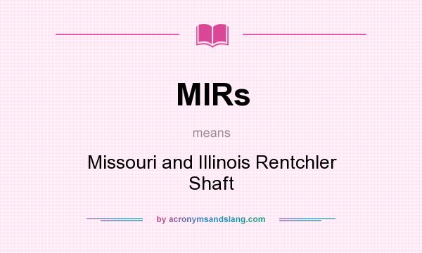 What does MIRs mean? It stands for Missouri and Illinois Rentchler Shaft
