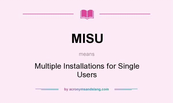 What does MISU mean? It stands for Multiple Installations for Single Users